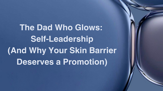 The Dad Who Glows: Skincare as Self-Leadership (And Why Your Skin Barrier Deserves a Promotion)